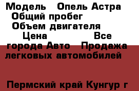  › Модель ­ Опель Астра › Общий пробег ­ 80 000 › Объем двигателя ­ 2 › Цена ­ 400 000 - Все города Авто » Продажа легковых автомобилей   . Пермский край,Кунгур г.